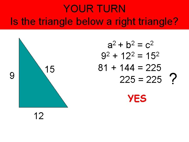 YOUR TURN Is the triangle below a right triangle? 15 9 a 2 +