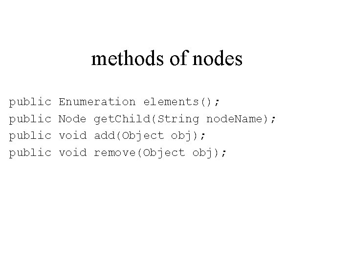 methods of nodes public Enumeration elements(); Node get. Child(String node. Name); void add(Object obj);