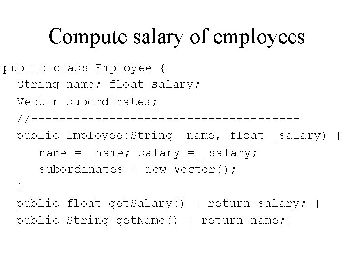 Compute salary of employees public class Employee { String name; float salary; Vector subordinates;