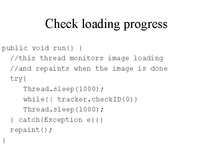 Check loading progress public void run() { //this thread monitors image loading //and repaints
