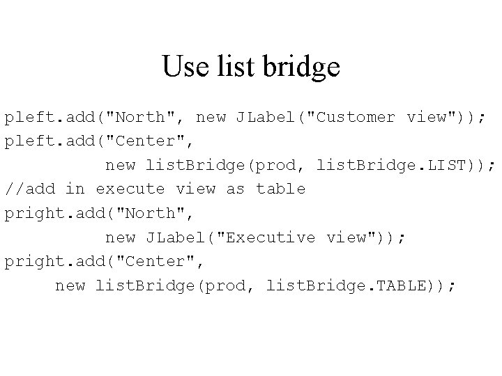 Use list bridge pleft. add("North", new JLabel("Customer view")); pleft. add("Center", new list. Bridge(prod, list.