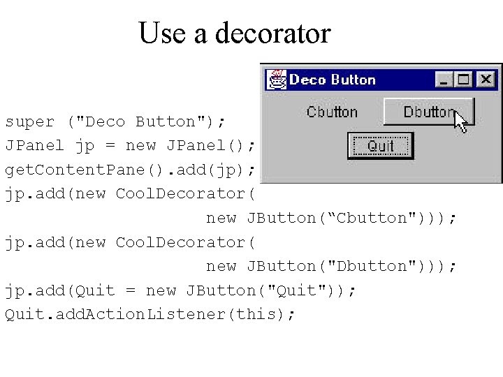 Use a decorator super ("Deco Button"); JPanel jp = new JPanel(); get. Content. Pane().