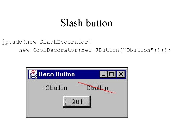 Slash button jp. add(new Slash. Decorator( new Cool. Decorator(new JButton("Dbutton")))); 