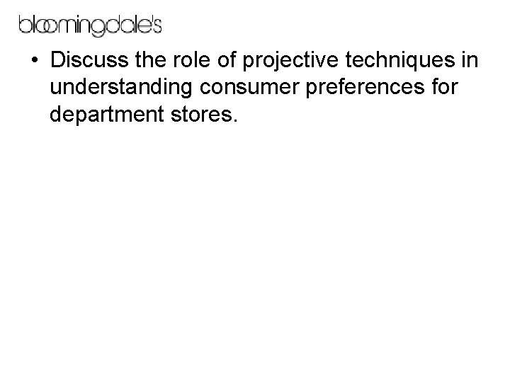  • Discuss the role of projective techniques in understanding consumer preferences for department