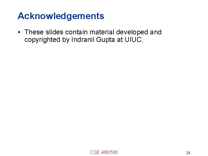 Acknowledgements • These slides contain material developed and copyrighted by Indranil Gupta at UIUC.