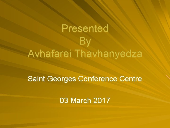 Presented By Avhafarei Thavhanyedza Saint Georges Conference Centre 03 March 2017 