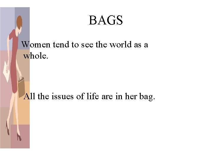 BAGS Women tend to see the world as a whole. All the issues of