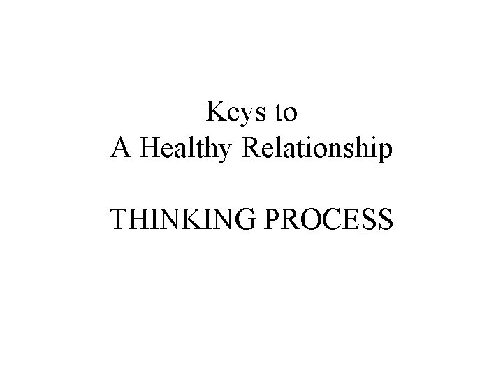 Keys to A Healthy Relationship THINKING PROCESS 