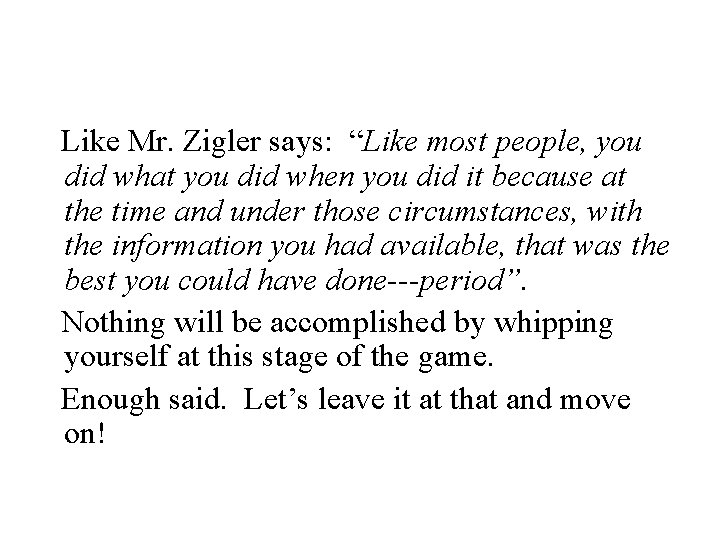 Like Mr. Zigler says: “Like most people, you did what you did when you