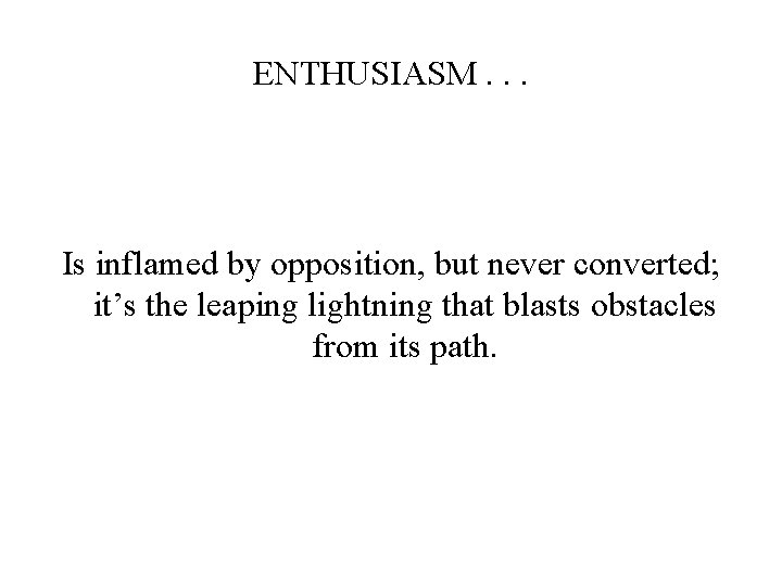 ENTHUSIASM. . . Is inflamed by opposition, but never converted; it’s the leaping lightning