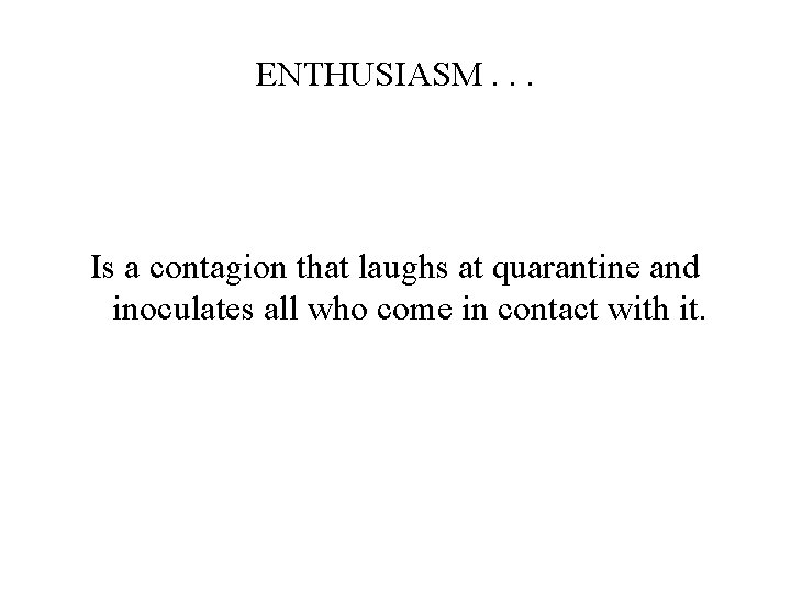 ENTHUSIASM. . . Is a contagion that laughs at quarantine and inoculates all who