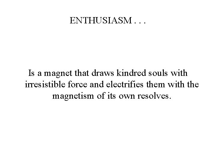 ENTHUSIASM. . . Is a magnet that draws kindred souls with irresistible force and