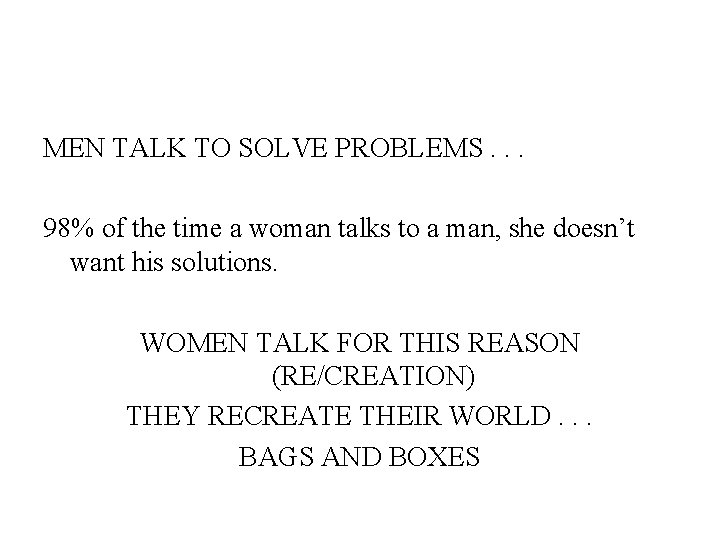 MEN TALK TO SOLVE PROBLEMS. . . 98% of the time a woman talks