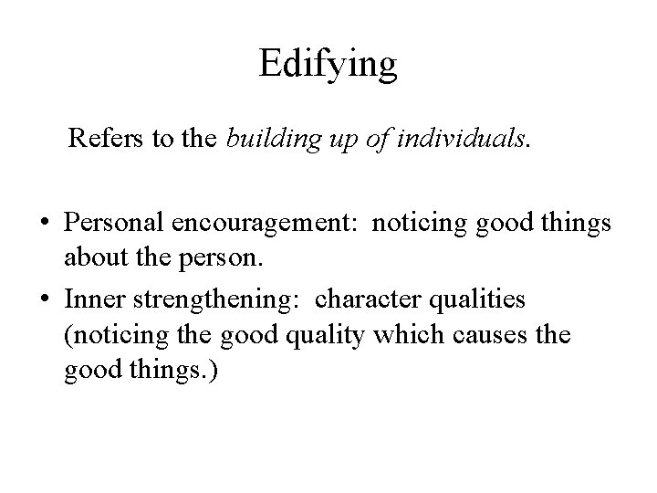 Edifying Refers to the building up of individuals. • Personal encouragement: noticing good things