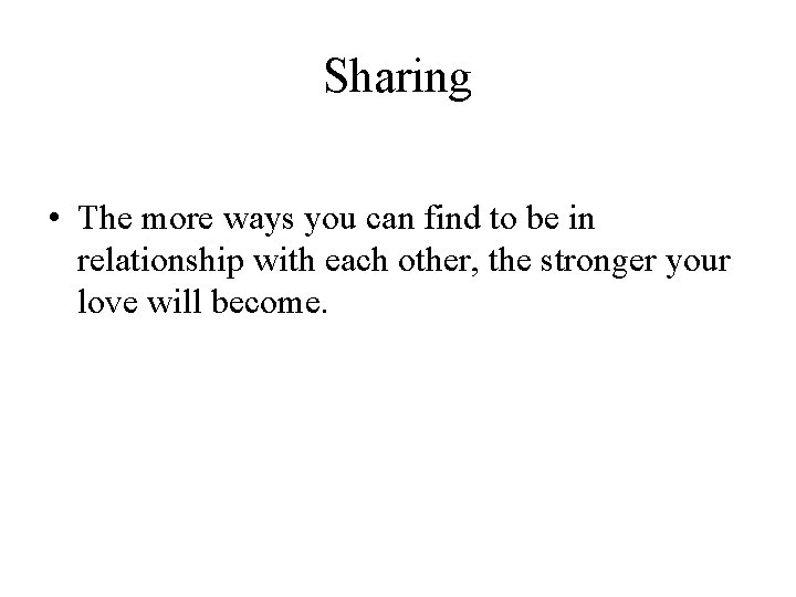 Sharing • The more ways you can find to be in relationship with each