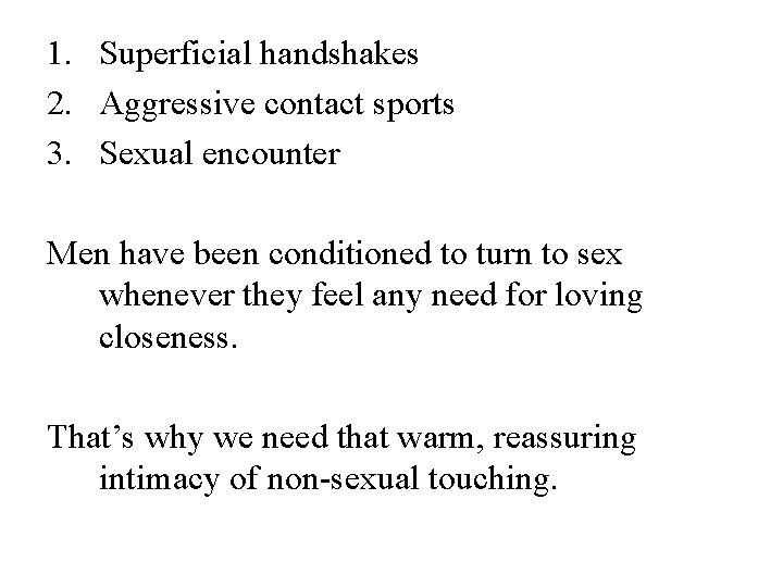 1. Superficial handshakes 2. Aggressive contact sports 3. Sexual encounter Men have been conditioned