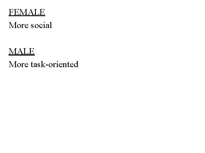 FEMALE More social MALE More task-oriented 