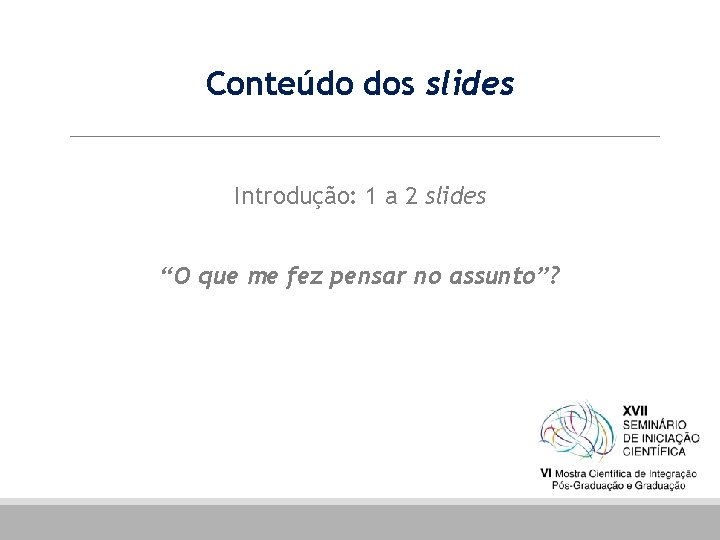 Conteúdo dos slides Introdução: 1 a 2 slides “O que me fez pensar no