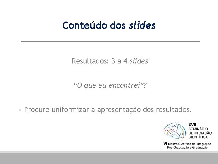 Conteúdo dos slides Resultados: 3 a 4 slides “O que eu encontrei”? • Procure