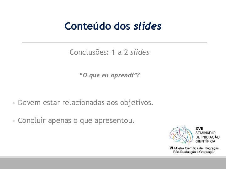 Conteúdo dos slides Conclusões: 1 a 2 slides “O que eu aprendi”? • Devem