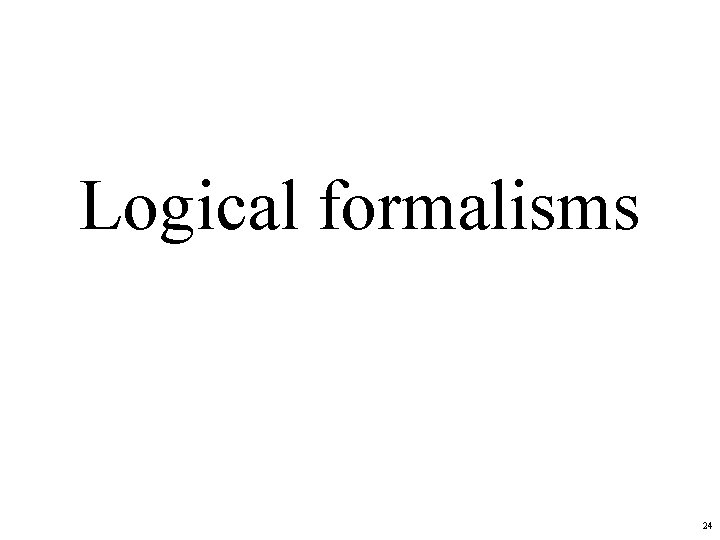 Logical formalisms 24 