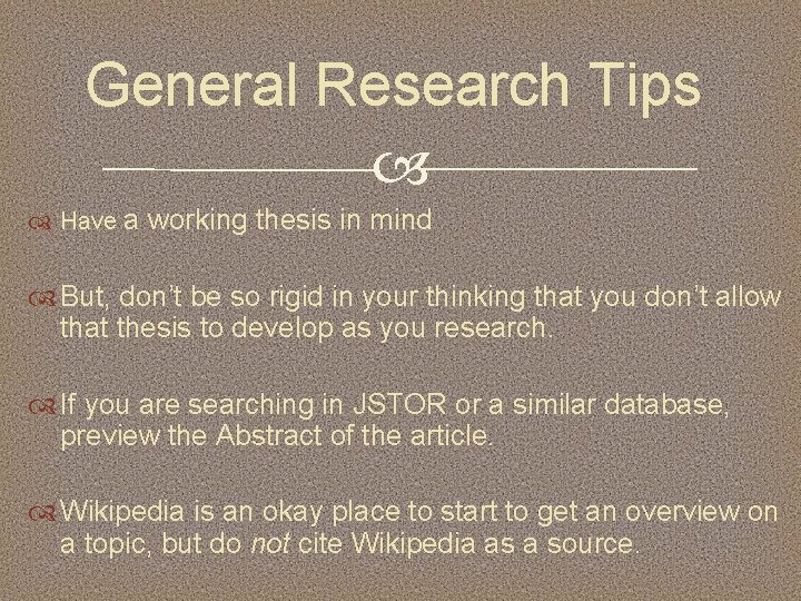 General Research Tips Have a working thesis in mind But, don’t be so rigid