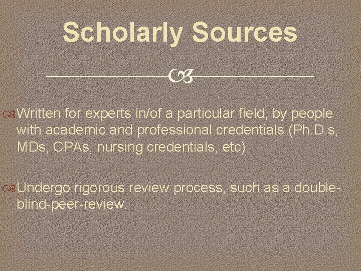 Scholarly Sources Written for experts in/of a particular field, by people with academic and
