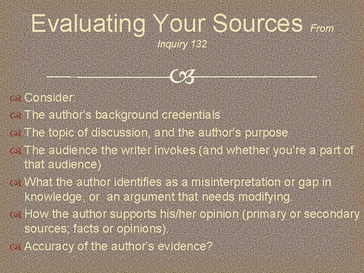 Evaluating Your Sources From Inquiry 132 Consider: The author’s background credentials The topic of