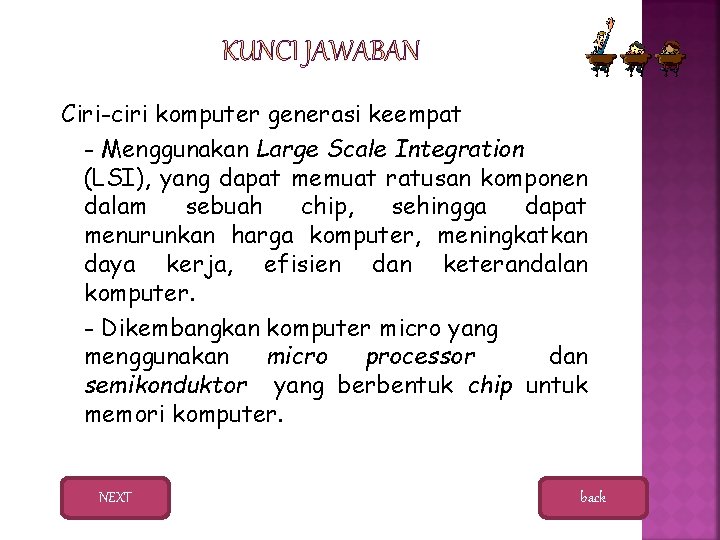 Ciri-ciri komputer generasi keempat - Menggunakan Large Scale Integration (LSI), yang dapat memuat ratusan