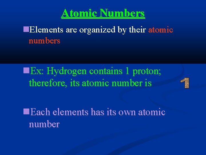 Atomic Numbers Elements are organized by their atomic numbers Ex: Hydrogen contains 1 proton;