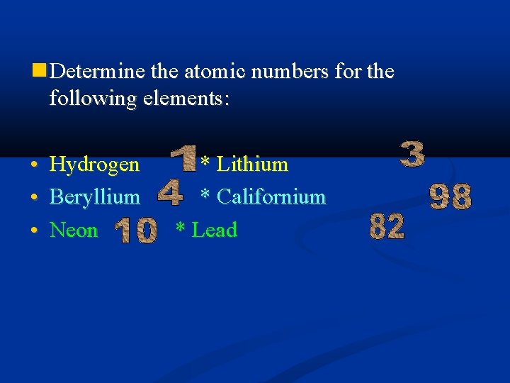  Determine the atomic numbers for the following elements: • • • Hydrogen Beryllium