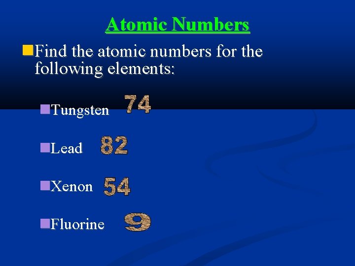 Atomic Numbers Find the atomic numbers for the following elements: Tungsten Lead Xenon Fluorine