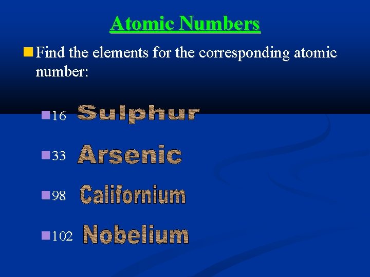 Atomic Numbers Find the elements for the corresponding atomic number: 16 33 98 102