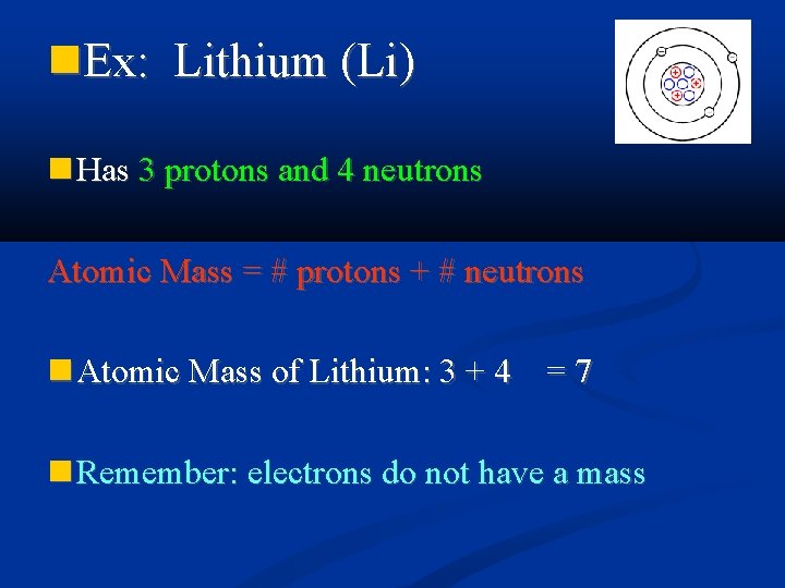  Ex: Lithium (Li) Has 3 protons and 4 neutrons Atomic Mass = #