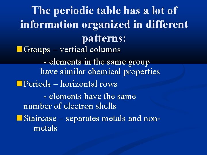 The periodic table has a lot of information organized in different patterns: Groups –