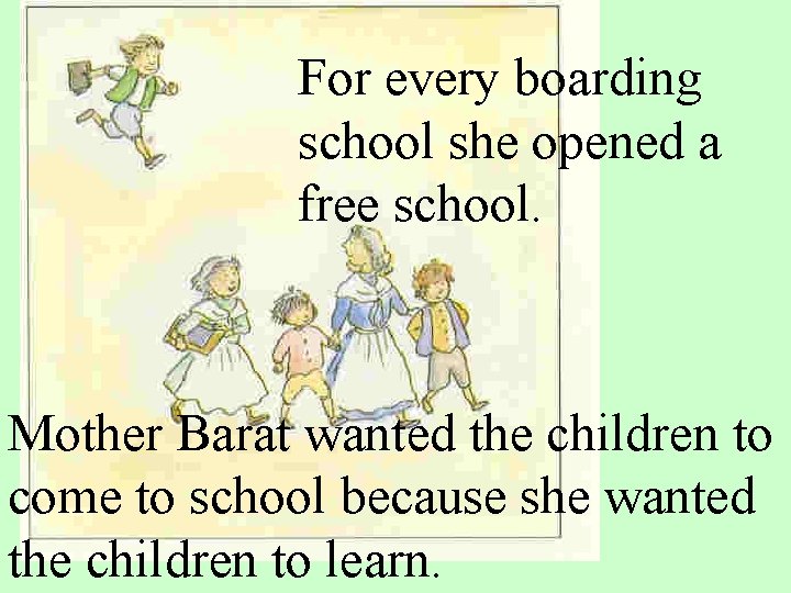 For every boarding school she opened a free school. Mother Barat wanted the children