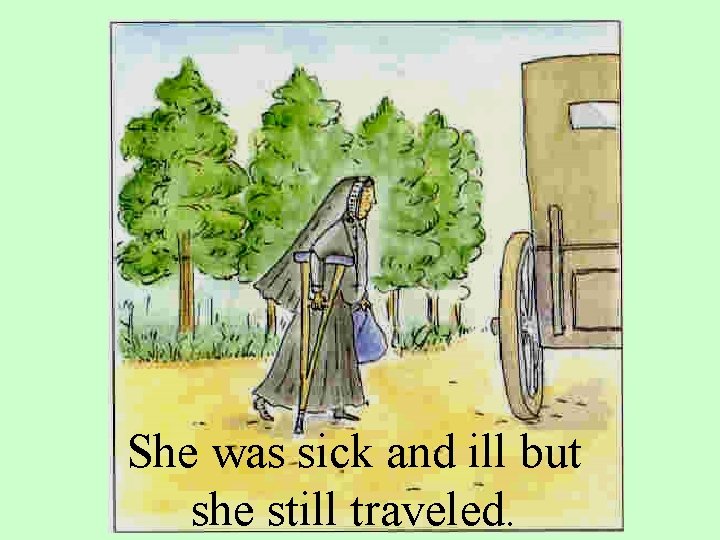 She was sick and ill but she still traveled. 