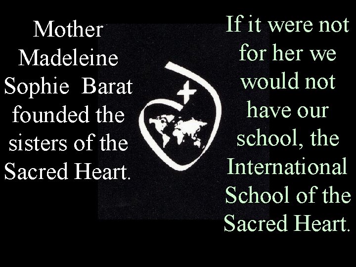 Mother Madeleine Sophie Barat founded the sisters of the Sacred Heart. If it were
