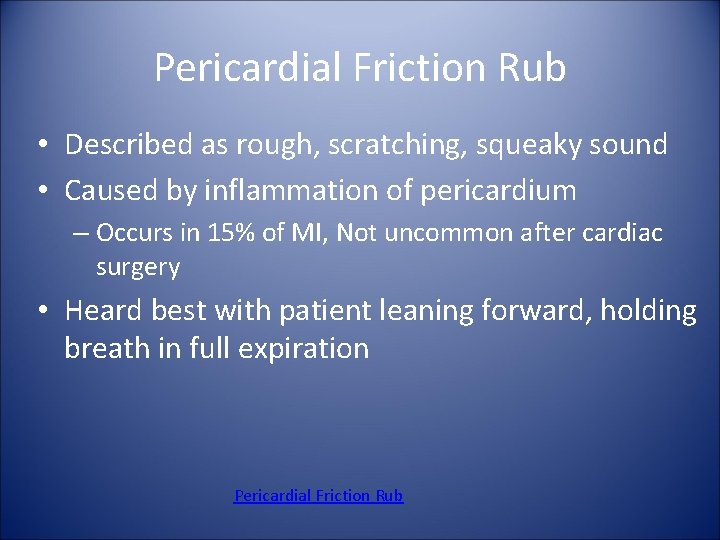 Pericardial Friction Rub • Described as rough, scratching, squeaky sound • Caused by inflammation