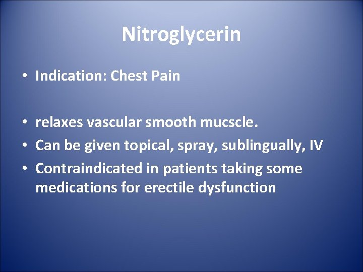 Nitroglycerin • Indication: Chest Pain • relaxes vascular smooth mucscle. • Can be given