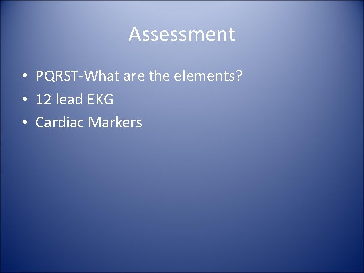 Assessment • PQRST-What are the elements? • 12 lead EKG • Cardiac Markers 
