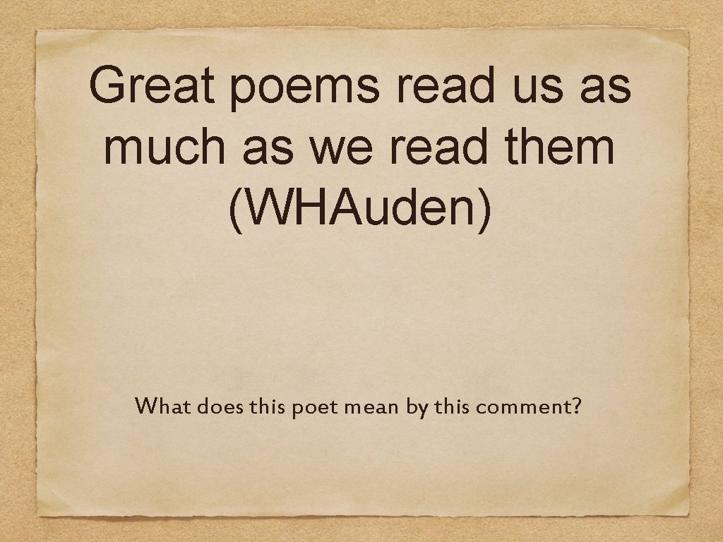 Great poems read us as much as we read them (WHAuden) What does this