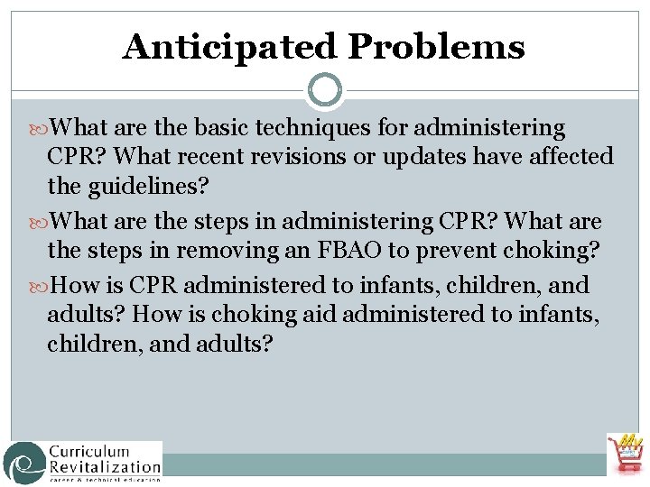 Anticipated Problems What are the basic techniques for administering CPR? What recent revisions or