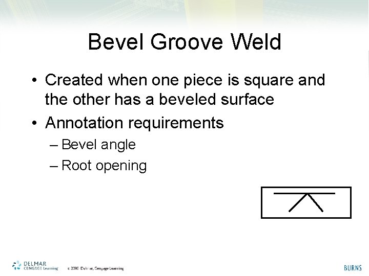 Bevel Groove Weld • Created when one piece is square and the other has