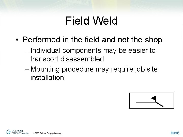 Field Weld • Performed in the field and not the shop – Individual components