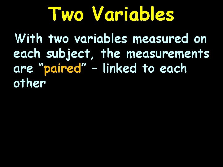 Two Variables With two variables measured on each subject, the measurements are “paired” –