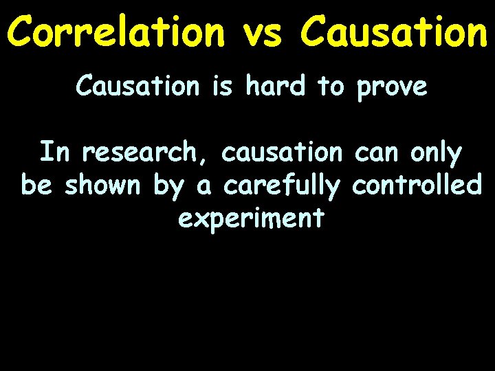 Correlation vs Causation is hard to prove In research, causation can only be shown