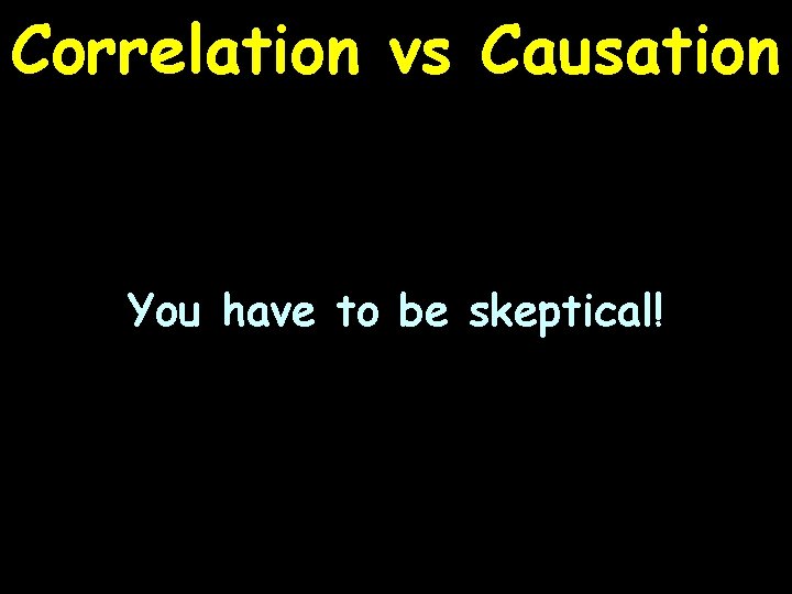 Correlation vs Causation You have to be skeptical! 