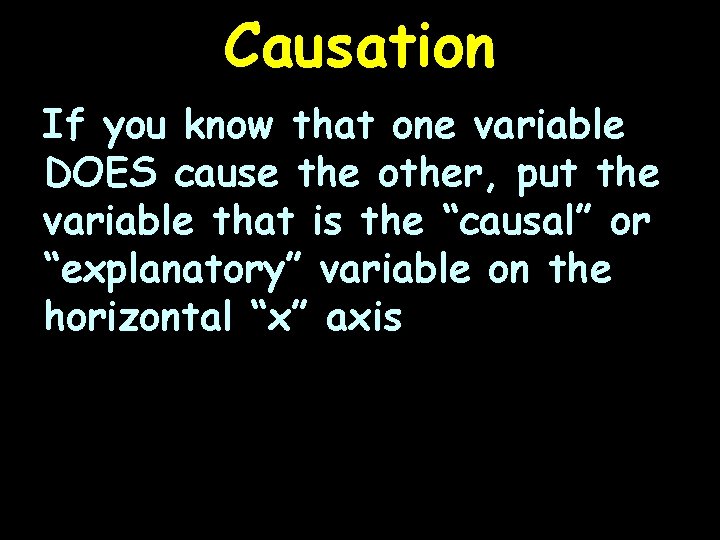 Causation If you know that one variable DOES cause the other, put the variable