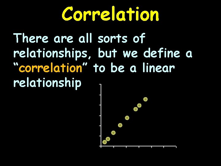 Correlation There all sorts of relationships, but we define a “correlation” to be a